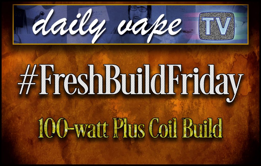 FreshBuildFriday – DailyVapeTV 100W Plus Build