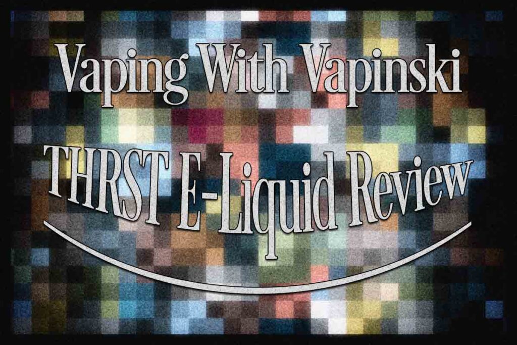 Vaping With Vapinski – THRST eJuice