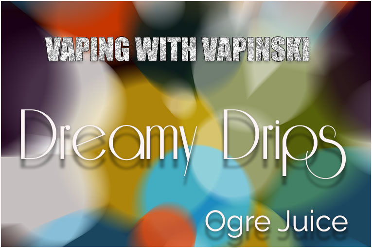 Dreamy Drips by Ogre Juice – Vapinski