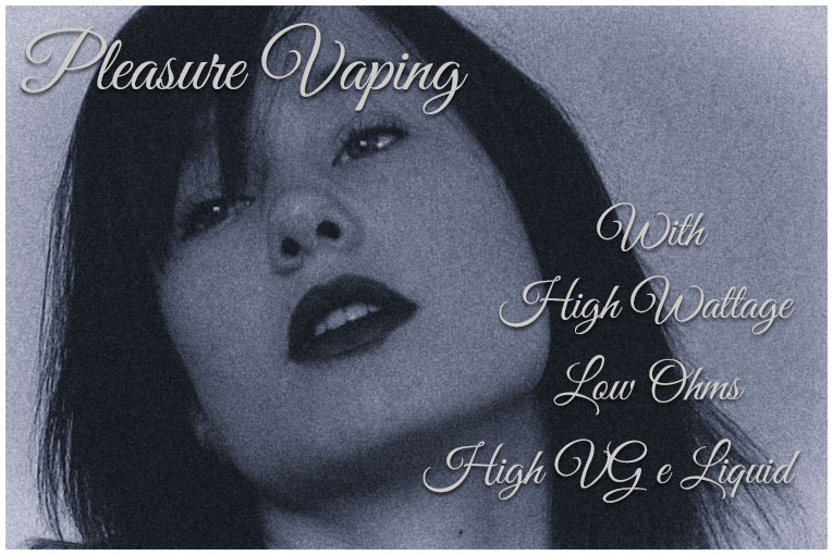 Pleasure Vaping  With High Wattage/Low Ohms