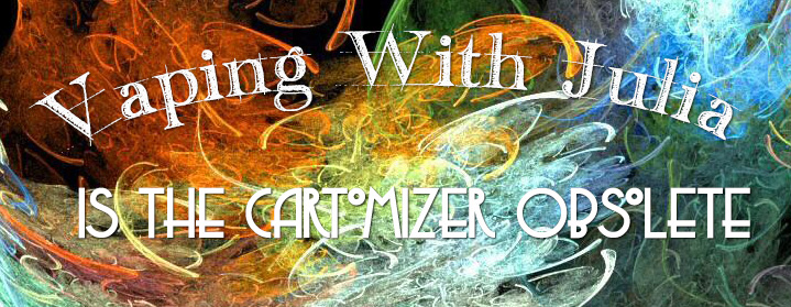 Vaping With Julia “Are Cartomizers Obsolete?”