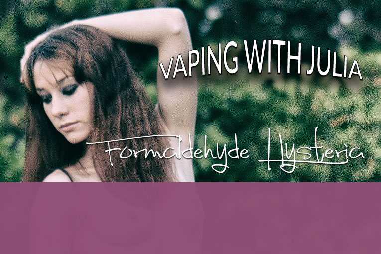 Vaping With Julia – Formaldehyde Hysteria
