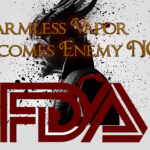 Corrupt FDA Vaping Kills – Harmless Vapor Becomes Enemy #1