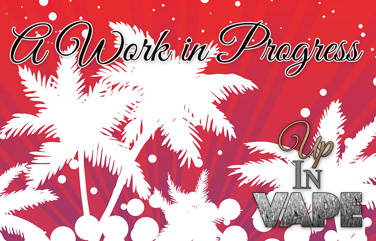 Up In Vape – A Work in Progress