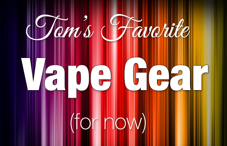 Vape Gear for Springtime Tom’s Favorites