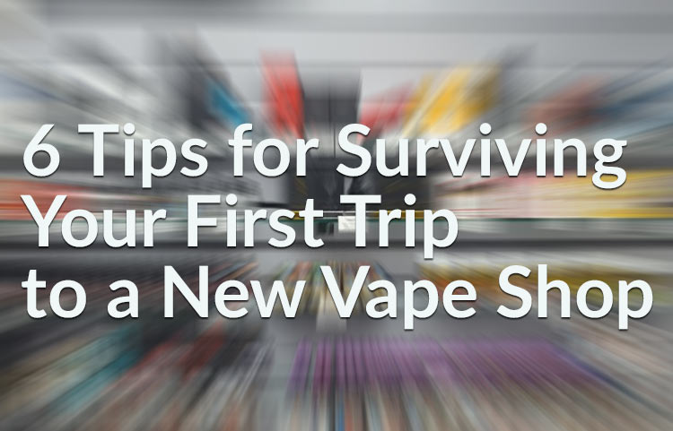 6 Tips for Surviving Your First Trip to a New Vape Shop