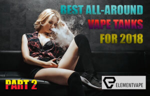 Best All-Around Vape Tanks for 2018 - Part 2
