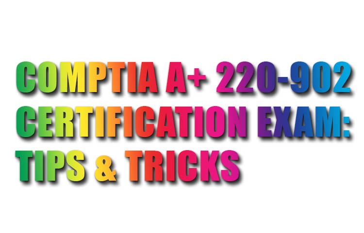 CompTIA A+ 220-902 Certification Exam: Tips & Tricks