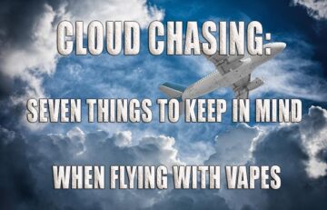Cloud Chasing: Seven Things to Keep in Mind When Flying with Vapes