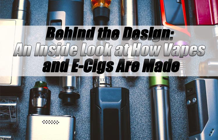 Vapes and E-Cigs – An Inside Look at How They Are Made