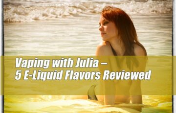 Vaping with Julia – 5 E-Liquid Flavors I’ve been Crazy for