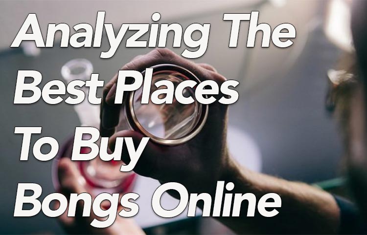 Analyzing The Best Places To Buy Bongs Online