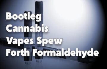 Bootleg Cannabis Vapes Spew Forth Formaldehyde