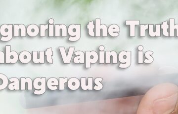 Ignoring the Truth about Vaping is Dangerous