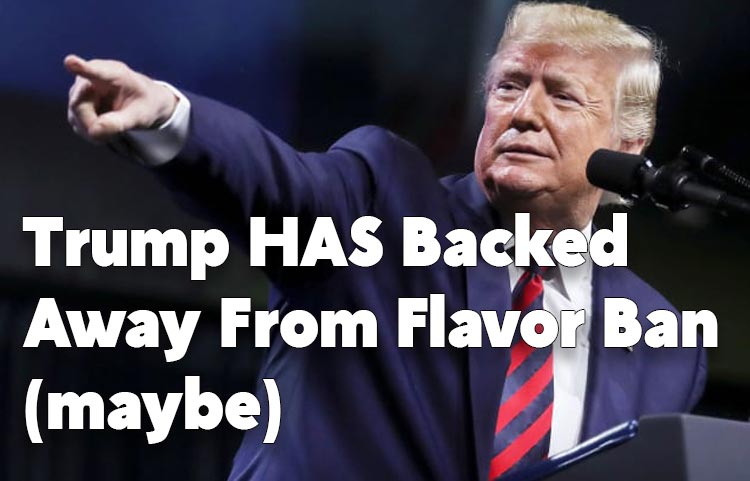 Trump HAS Backed Away From Flavor Ban (maybe)