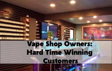 Vape Shop Owners: Hard Time Winning Customers