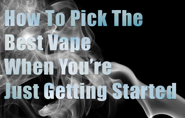 How To Pick The Best Vapes When Getting Started