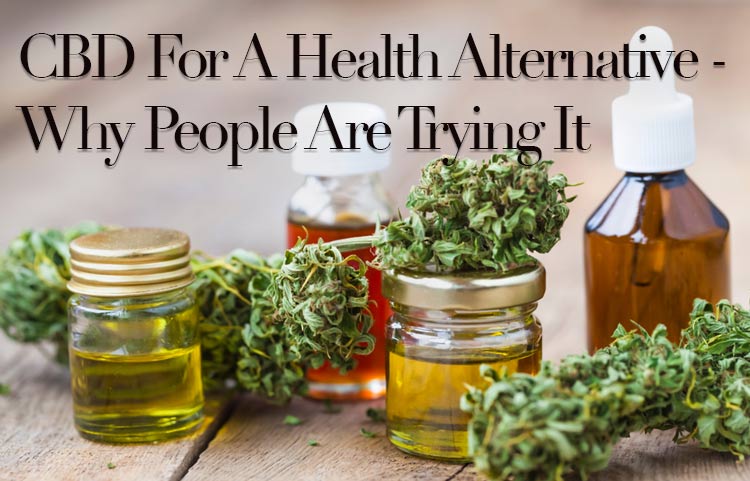 CBD For A Health Alternative – Why People Are Trying It