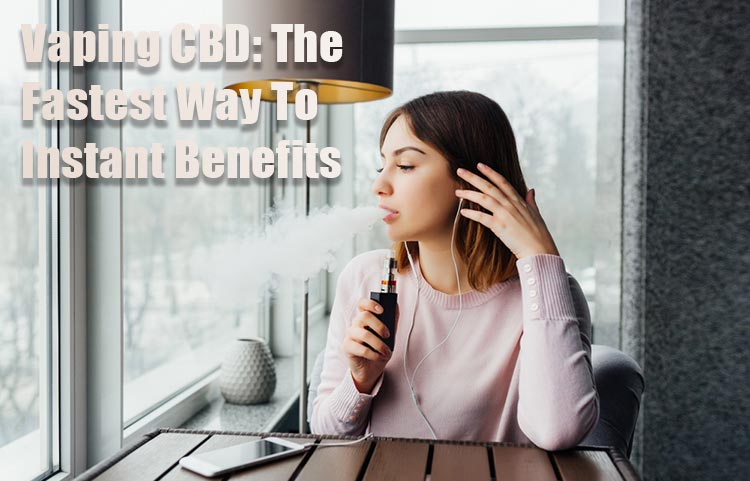 Vaping CBD: The Fastest Way To Instant Benefits