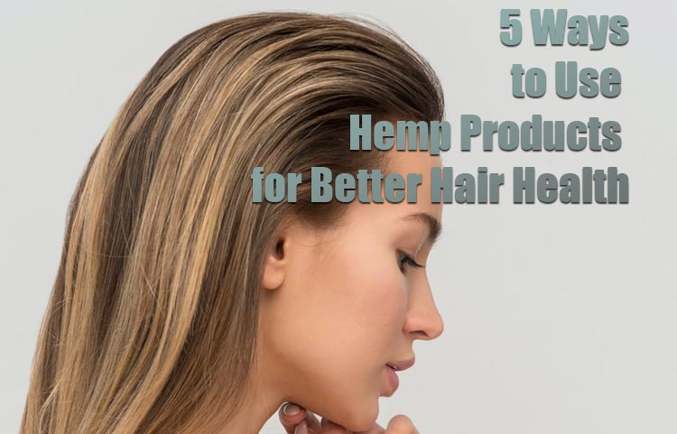 5 Ways to Use Hemp Products for Better Hair Health