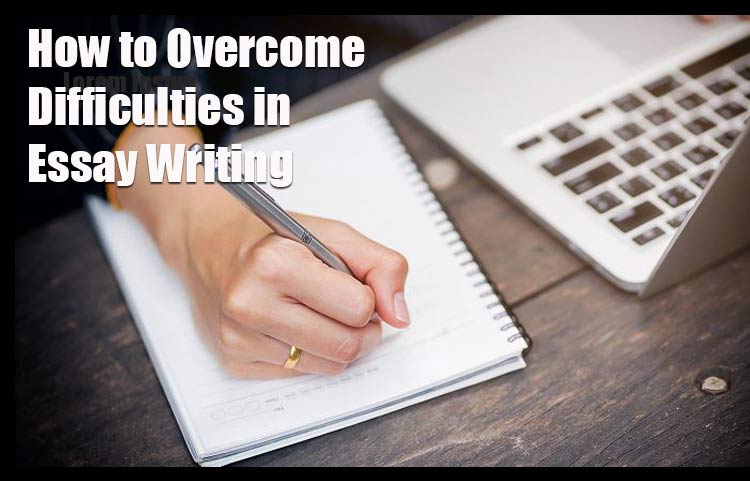 How to Overcome Difficulties in Essay Writing