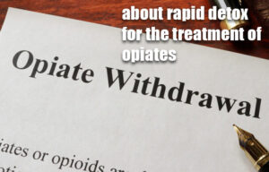 What do you know about rapid detox for the treatment of opiates?