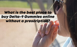 WHAT IS THE BEST PLACE TO BUY DELTA-9 GUMMIES ONLINE WITHOUT A PRESCRIPTION? 6 What is the best place to buy Delta-9 Gummies online without a prescription?